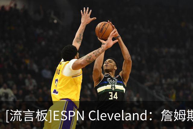 [流言板]ESPN Cleveland：詹姆斯迟迟未决定，或因他确实改变了主意